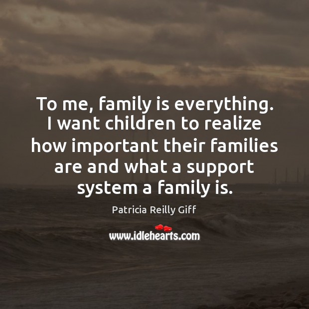 To me, family is everything. I want children to realize how important Family Quotes Image