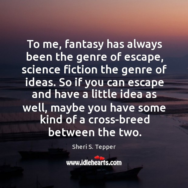 To me, fantasy has always been the genre of escape, science fiction the genre of ideas. Sheri S. Tepper Picture Quote