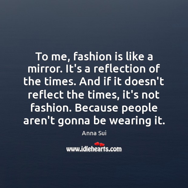 To me, fashion is like a mirror. It’s a reflection of the Anna Sui Picture Quote