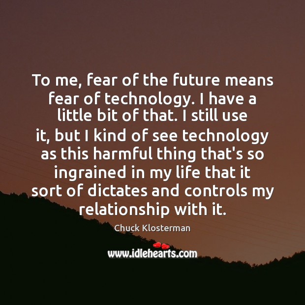 To me, fear of the future means fear of technology. I have Chuck Klosterman Picture Quote