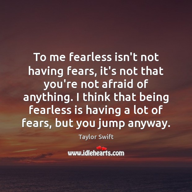 To me fearless isn’t not having fears, it’s not that you’re not Taylor Swift Picture Quote