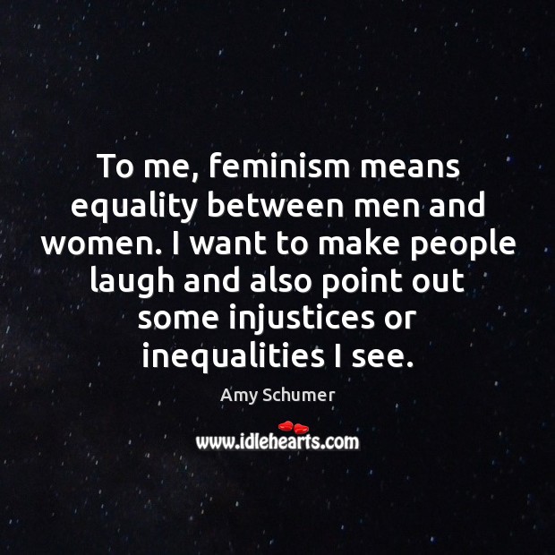 To me, feminism means equality between men and women. I want to Amy Schumer Picture Quote