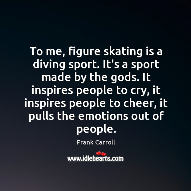To me, figure skating is a diving sport. It’s a sport made Frank Carroll Picture Quote