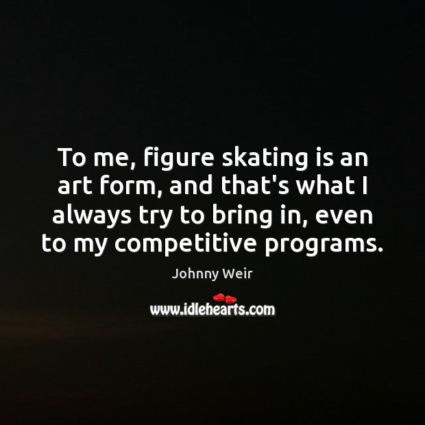 To me, figure skating is an art form, and that’s what I Johnny Weir Picture Quote