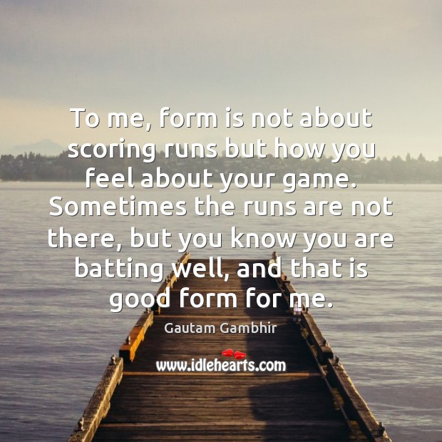 To me, form is not about scoring runs but how you feel Gautam Gambhir Picture Quote