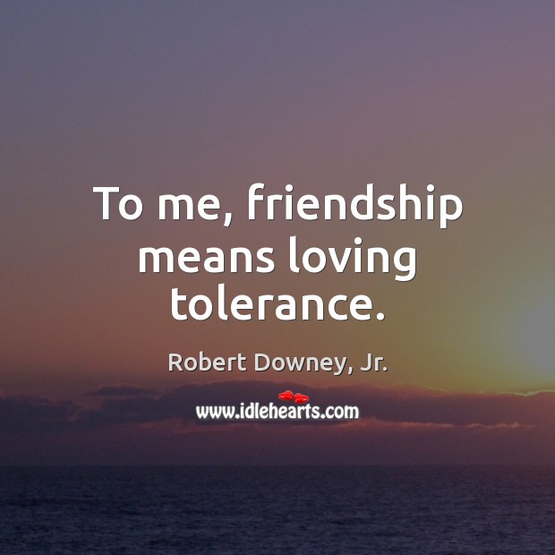 To me, friendship means loving tolerance. Robert Downey, Jr. Picture Quote