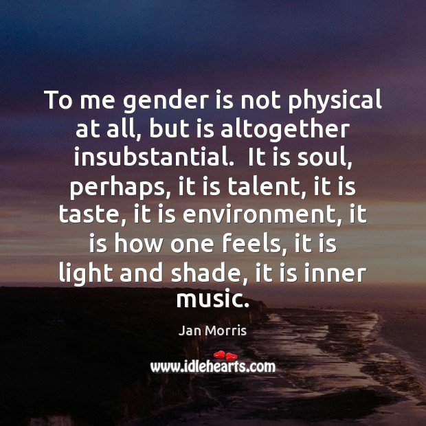 To me gender is not physical at all, but is altogether insubstantial. Jan Morris Picture Quote