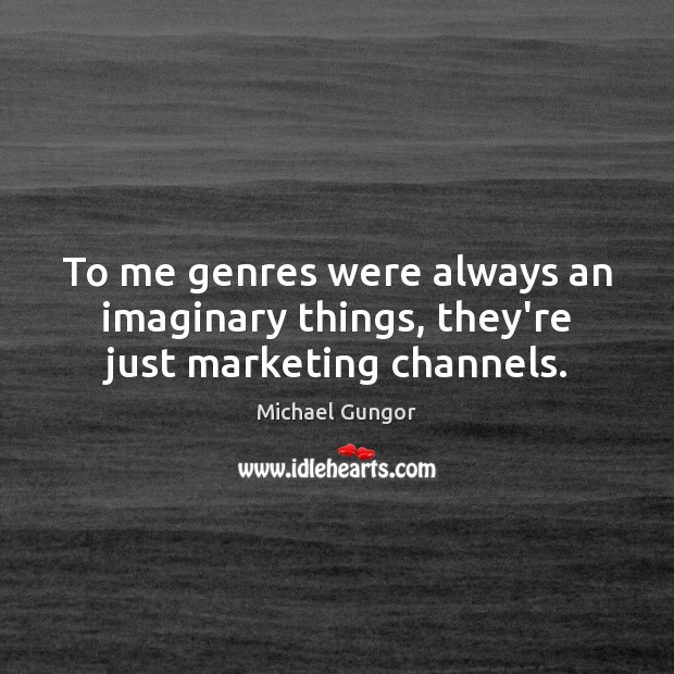 To me genres were always an imaginary things, they’re just marketing channels. Image