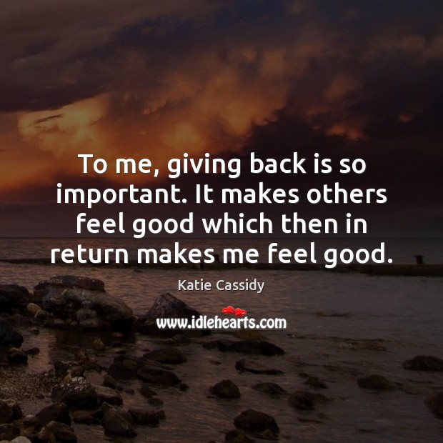 To me, giving back is so important. It makes others feel good Katie Cassidy Picture Quote