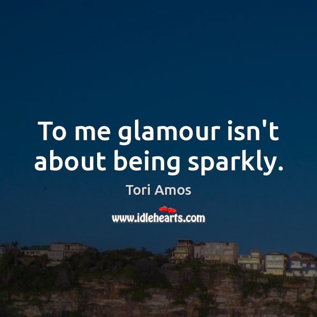 To me glamour isn’t about being sparkly. Tori Amos Picture Quote