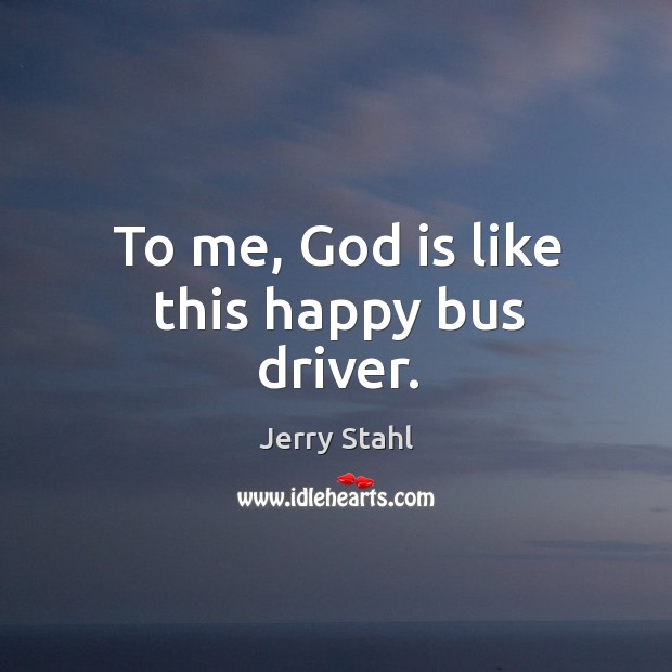 To me, God is like this happy bus driver. Image