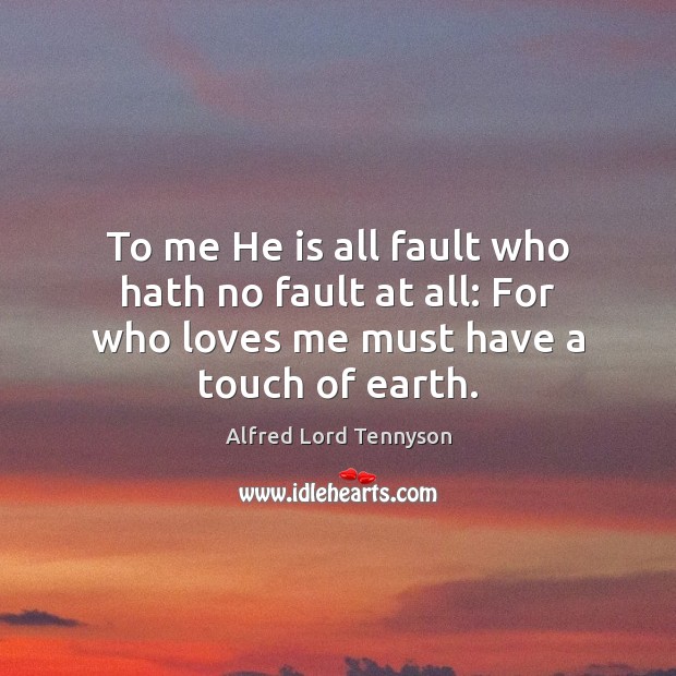 To me He is all fault who hath no fault at all: Alfred Lord Tennyson Picture Quote