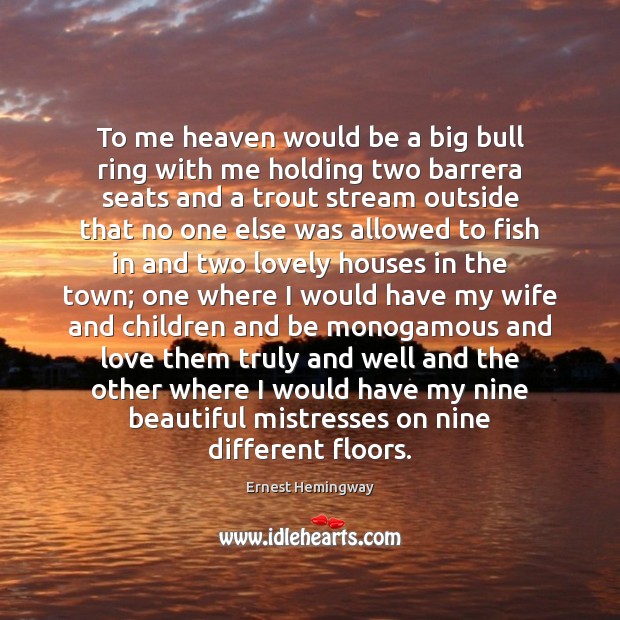 To me heaven would be a big bull ring with me holding Ernest Hemingway Picture Quote