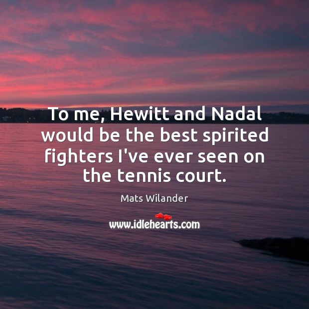 To me, Hewitt and Nadal would be the best spirited fighters I’ve Image