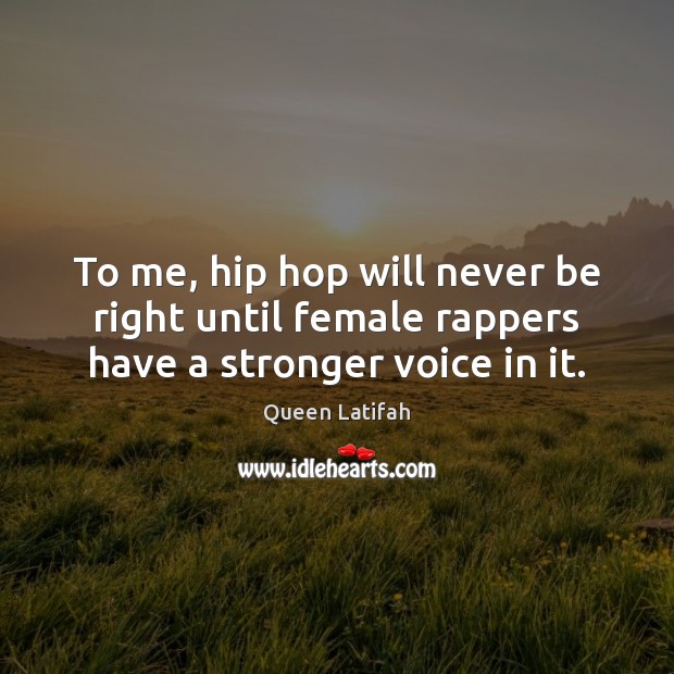 To me, hip hop will never be right until female rappers have a stronger voice in it. Image