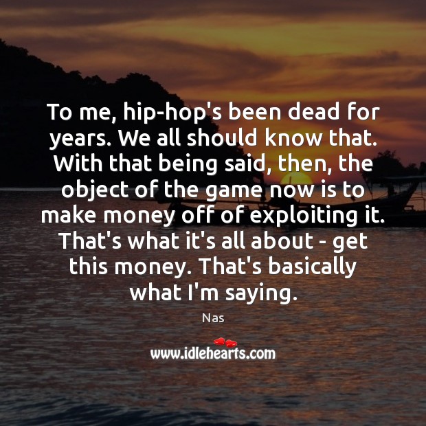To me, hip-hop’s been dead for years. We all should know that. Nas Picture Quote