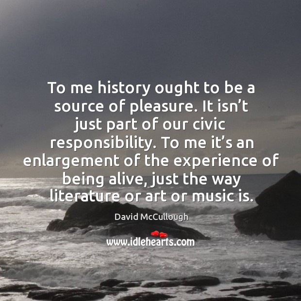 To me history ought to be a source of pleasure. David McCullough Picture Quote