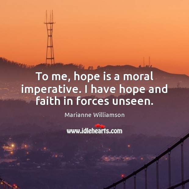 To me, hope is a moral imperative. I have hope and faith in forces unseen. Image