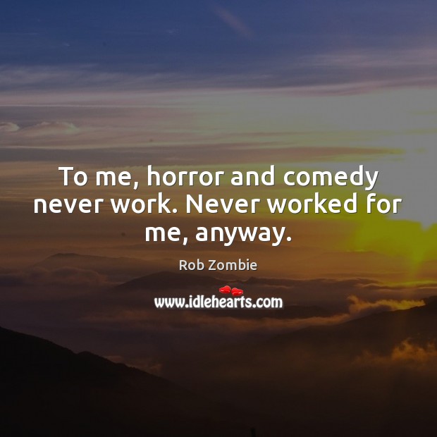 To me, horror and comedy never work. Never worked for me, anyway. Rob Zombie Picture Quote
