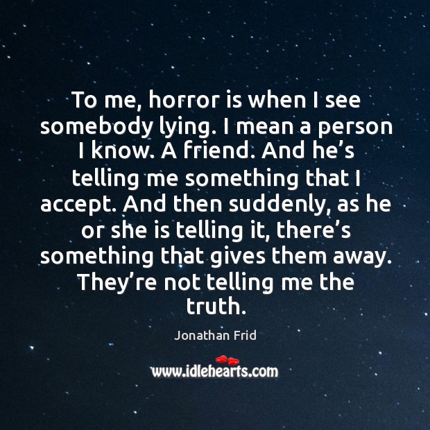 To me, horror is when I see somebody lying. I mean a person I know. A friend. Jonathan Frid Picture Quote