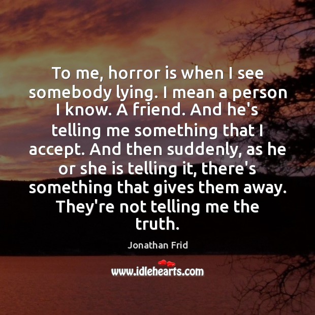 To me, horror is when I see somebody lying. I mean a Jonathan Frid Picture Quote