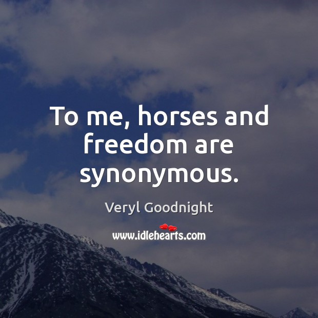To me, horses and freedom are synonymous. Image