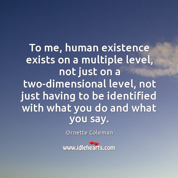 To me, human existence exists on a multiple level, not just on a two-dimensional level Ornette Coleman Picture Quote