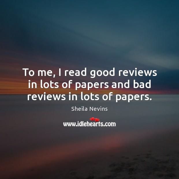 To me, I read good reviews in lots of papers and bad reviews in lots of papers. Sheila Nevins Picture Quote