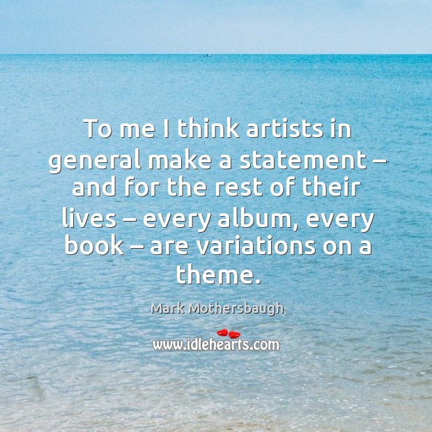 To me I think artists in general make a statement – and for the rest of their lives – every album, every book – are variations on a theme. Mark Mothersbaugh Picture Quote