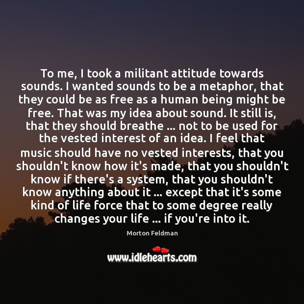 To me, I took a militant attitude towards sounds. I wanted sounds Morton Feldman Picture Quote