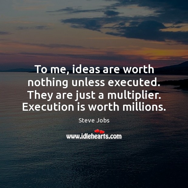 To me, ideas are worth nothing unless executed. They are just a Steve Jobs Picture Quote