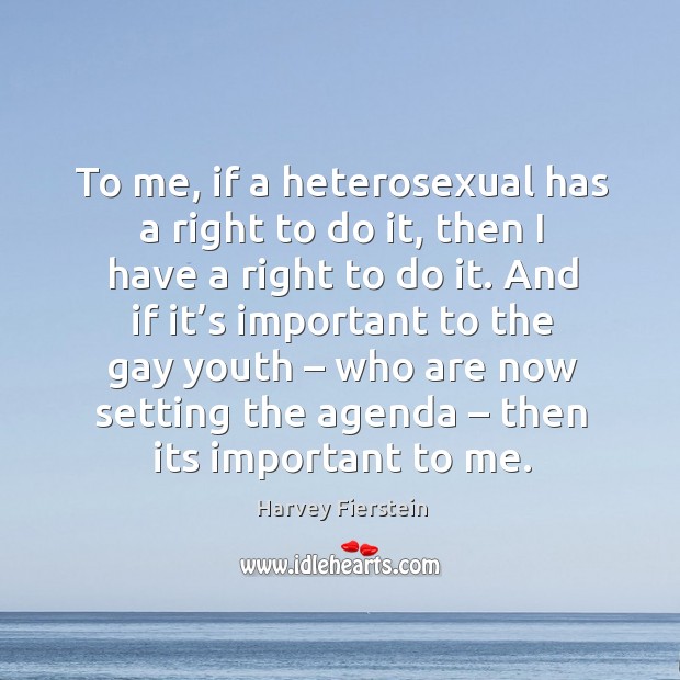 To me, if a heterosexual has a right to do it, then I have a right to do it. Image