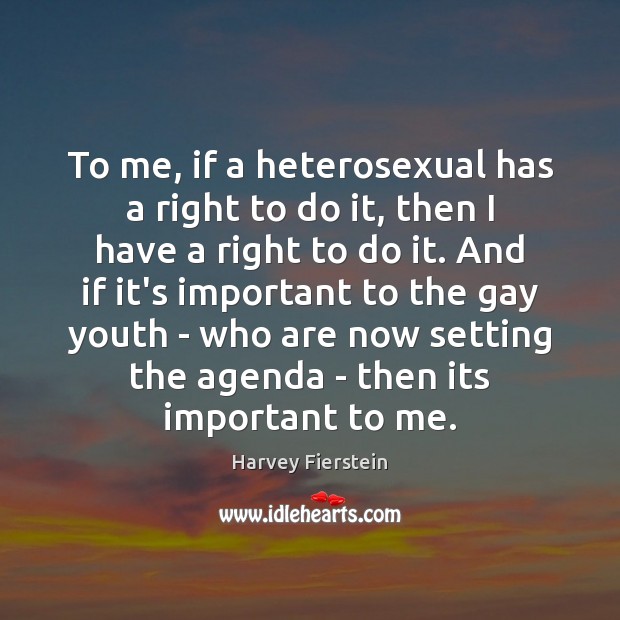 To me, if a heterosexual has a right to do it, then Harvey Fierstein Picture Quote