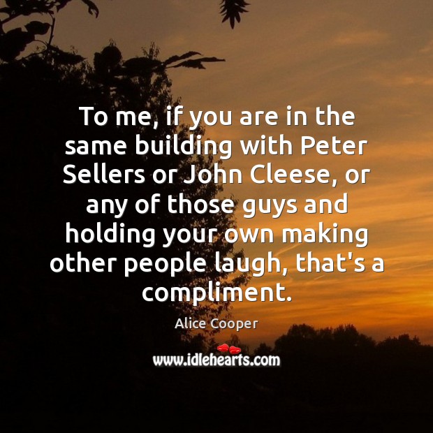 To me, if you are in the same building with Peter Sellers Alice Cooper Picture Quote