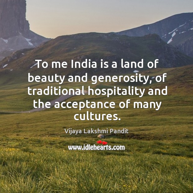 To me India is a land of beauty and generosity, of traditional Image