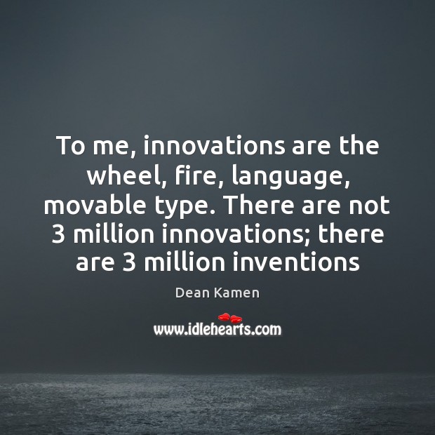 To me, innovations are the wheel, fire, language, movable type. There are Dean Kamen Picture Quote