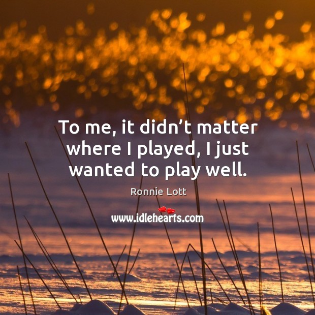 To me, it didn’t matter where I played, I just wanted to play well. Ronnie Lott Picture Quote