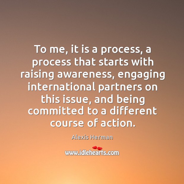 To me, it is a process, a process that starts with raising awareness Image
