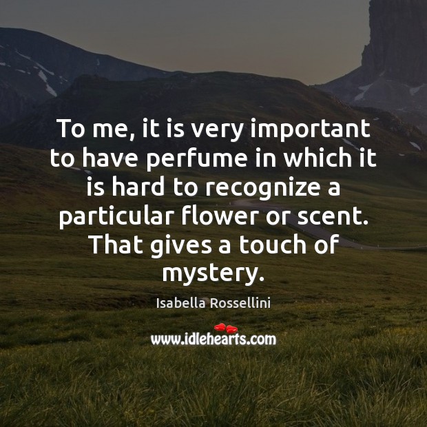 To me, it is very important to have perfume in which it Isabella Rossellini Picture Quote