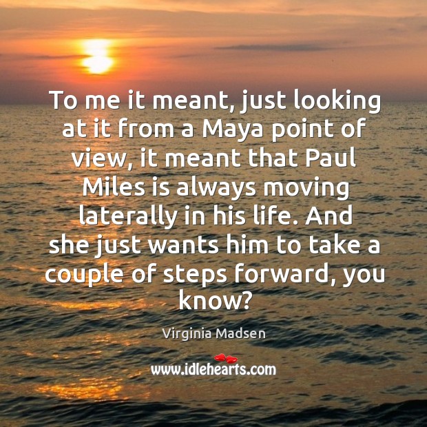 To me it meant, just looking at it from a maya point of view, it meant that paul miles is Virginia Madsen Picture Quote
