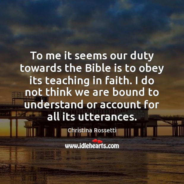 To me it seems our duty towards the Bible is to obey Christina Rossetti Picture Quote