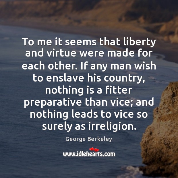 To me it seems that liberty and virtue were made for each George Berkeley Picture Quote