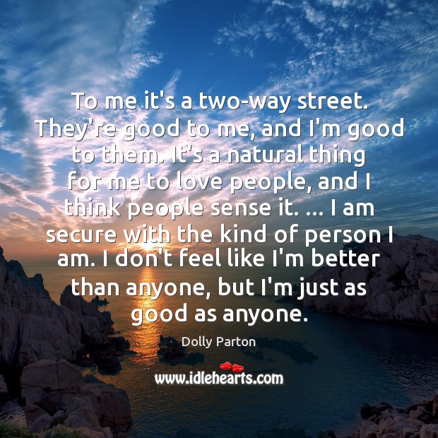 To me it’s a two-way street. They’re good to me, and I’m Dolly Parton Picture Quote