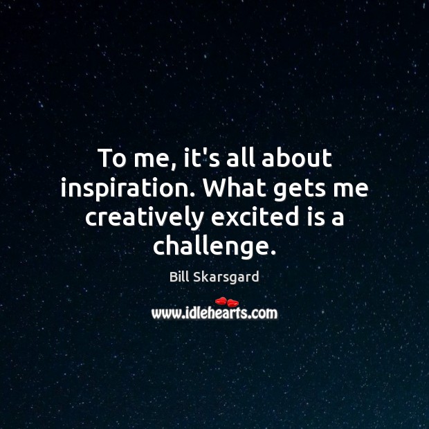 To me, it’s all about inspiration. What gets me creatively excited is a challenge. Bill Skarsgard Picture Quote