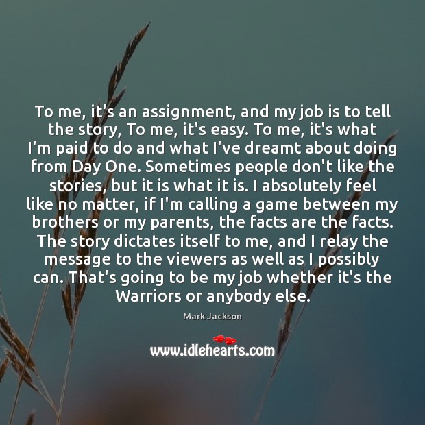To me, it’s an assignment, and my job is to tell the Image