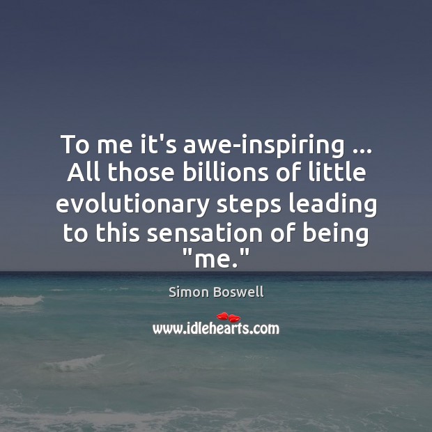 To me it’s awe-inspiring … All those billions of little evolutionary steps leading Simon Boswell Picture Quote