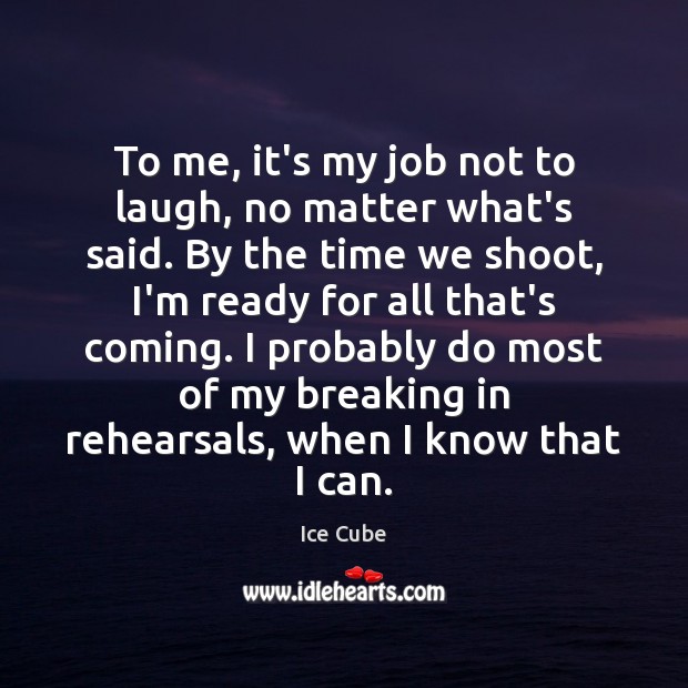 To me, it’s my job not to laugh, no matter what’s said. Ice Cube Picture Quote