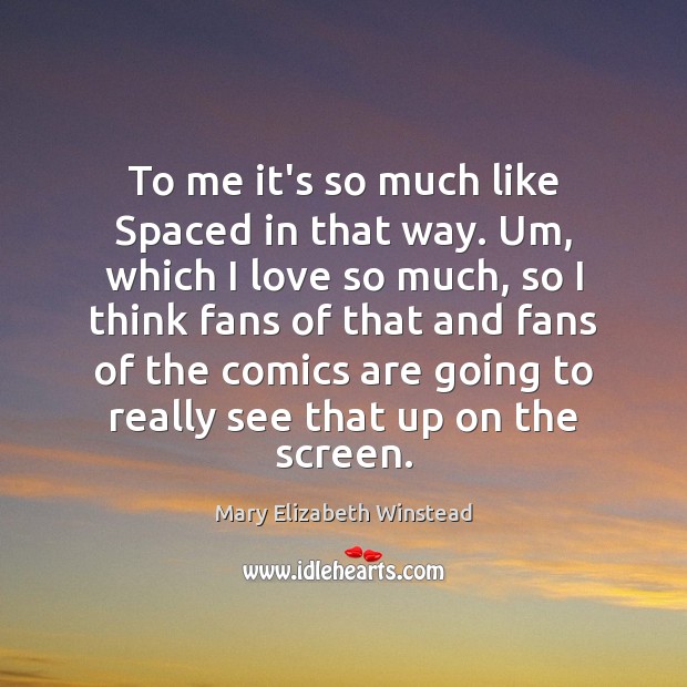 To me it’s so much like Spaced in that way. Um, which Mary Elizabeth Winstead Picture Quote