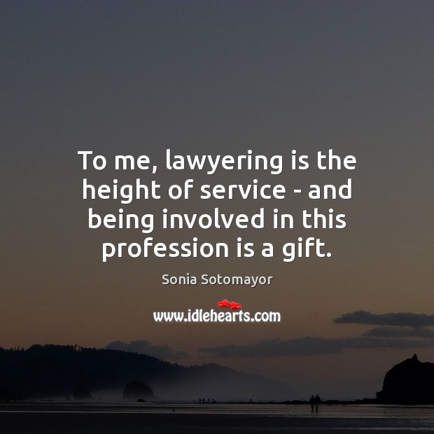 To me, lawyering is the height of service – and being involved Sonia Sotomayor Picture Quote