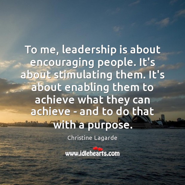 To me, leadership is about encouraging people. It’s about stimulating them. It’s Leadership Quotes Image